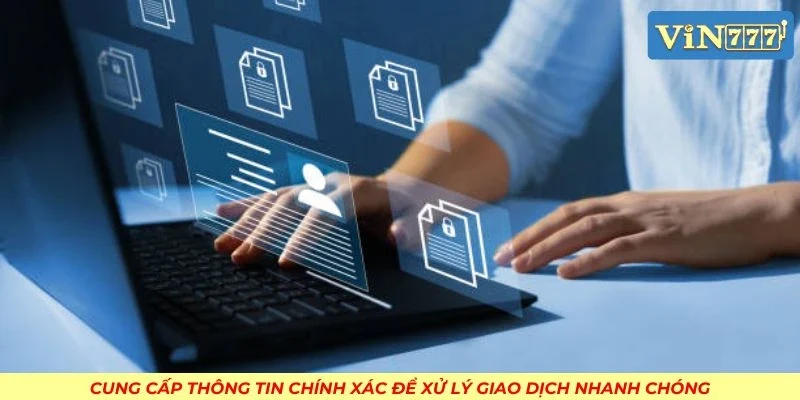 Cung cấp thông tin chính xác để xử lý giao dịch nhanh chóng